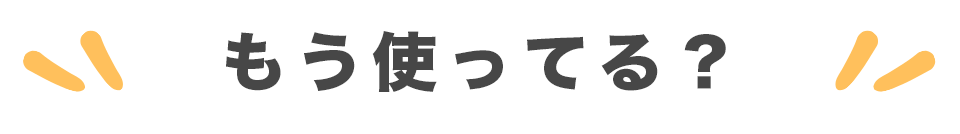 もう使ってる?