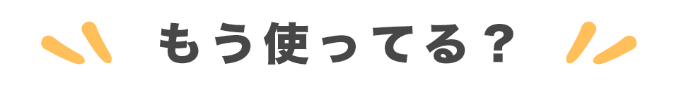 もう使ってる?