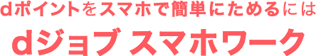 dポイントをスマホで簡単にためるには dジョブ スマホワーク