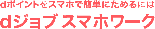 dポイントをスマホで簡単にためるには dジョブ スマホワーク