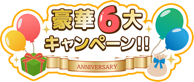 豪華6大キャンペーン ANNIVERSARY