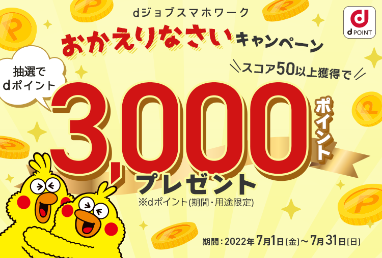 dジョブスマホワークおかえりなさいキャンペーン スコア50以上獲得で抽選でdポイント3,000ポイントプレゼント　キャンペーン期間：2022/7/1（金）～2022/7/31（日）
