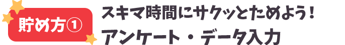 貯め方①スキマ時間にサクッとためよう！アンケート・データ入力