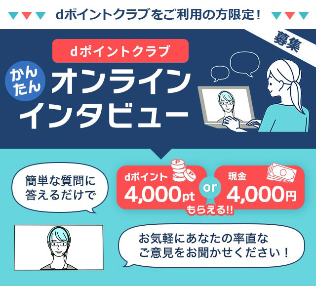 dポイントクラブかんたんオンラインインタビュー。簡単な質問に答えるだけでdポイント4,000ptまたは現金4,000円もらえる！お気軽にあなたの率直なご意見をお聞かせください！