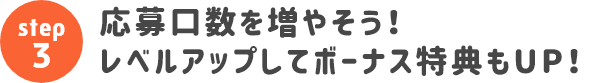 応募口数を増やそう！レベルアップしてボーナス特典もUP！