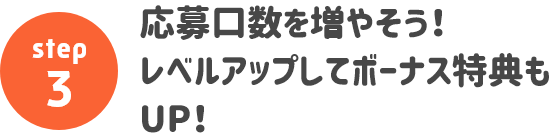 応募口数を増やそう！レベルアップしてボーナス特典もUP！