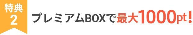 特典2 プレミアムBOXで最大1000P!