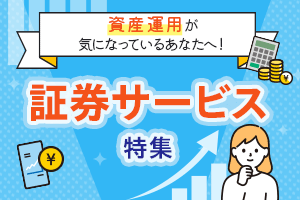 資産運用が気になっているあなたへ！証券サービス特集