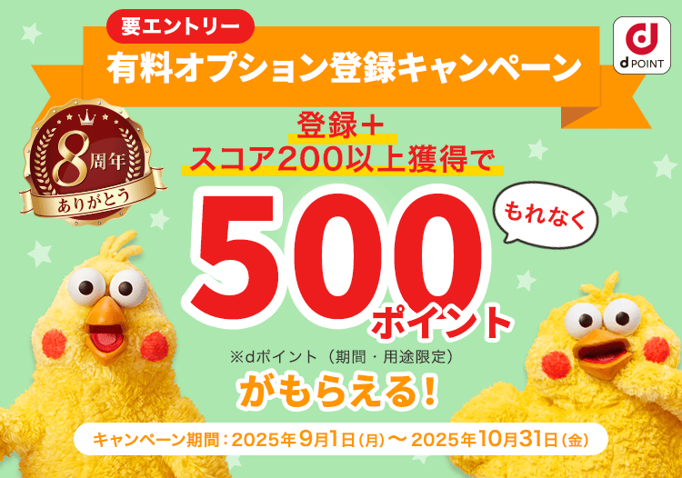 有料オプション登録キャンペーン 登録+スコア200以上獲得でもれなく500ポイントがもらえる！ キャンペーン期間:2025年9月1日（月）～10月31日（金）要エントリー
