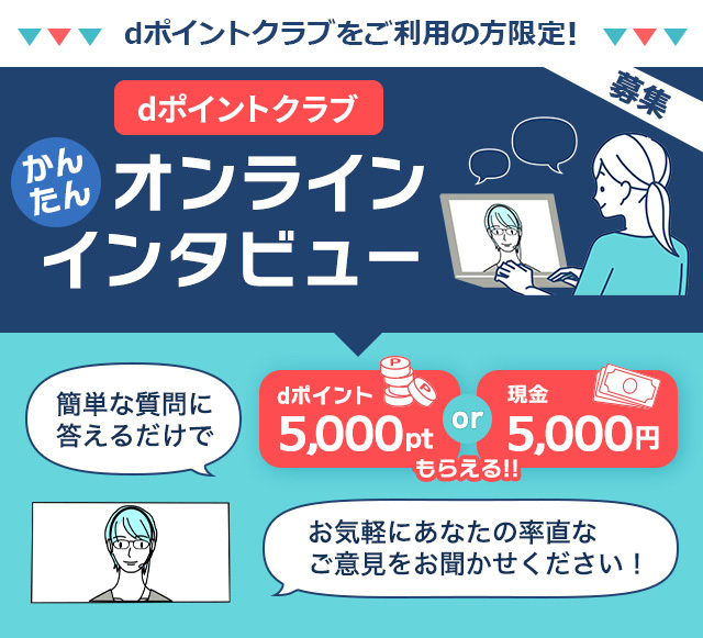 dポイントクラブかんたんオンラインインタビュー。簡単な質問に答えるだけでdポイント5,000ptまたは現金5,000円もらえる!お気軽にあなたの率直なご意見をお聞かせください!