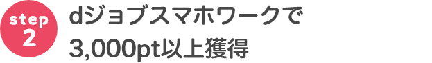 step2 dジョブスマホワークで3,000pt以上獲得