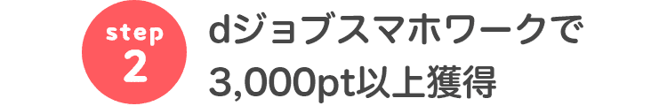 step2 dジョブスマホワークで3,000pt以上獲得