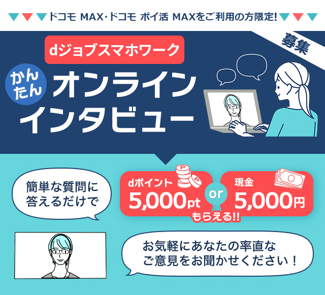 dジョブスマホワークかんたんオンラインインタビュー。簡単な質問に答えるだけでdポイント5,000ptまたは現金5,000円もらえる！お気軽にあなたの率直なご意見をお聞かせください！