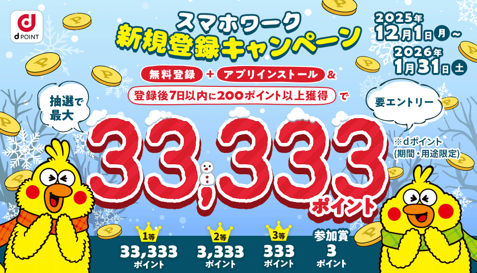 スマホワーク新規登録キャンペーン 無料登録+アプリインストール＆登録後7日以内に200ポイント以上獲得で 抽選で最大33,333ポイントプレゼント 要エントリー ※dポイント(期間・用途限定)