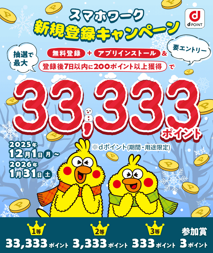 スマホワーク新規登録キャンペーン 無料登録+アプリインストール＆登録後7日以内に200ポイント以上獲得で 抽選で最大33,333ポイントプレゼント 要エントリー ※dポイント(期間・用途限定)