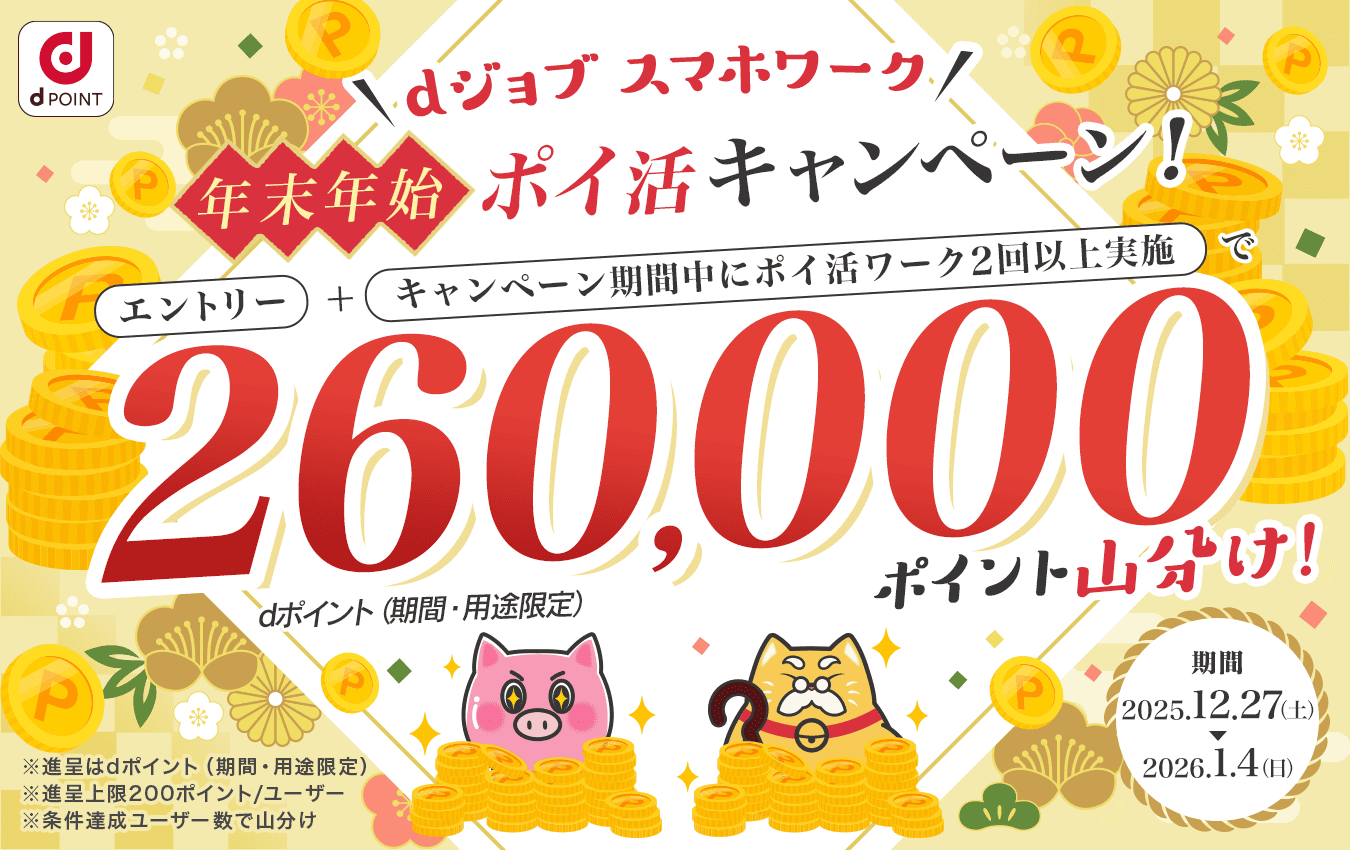 dジョブ スマホワーク 年末年始ポイ活キャンペーン　エントリー＋キャンペーン期間中にポイ活ワーク2回以上実施で260,000ポイント山分け！　キャンペーン期間：2025年12月27日(土)～2026年1月4日(日)