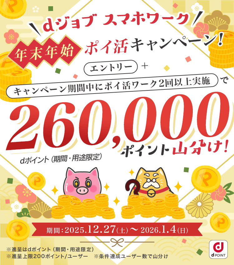 dジョブ スマホワーク 年末年始ポイ活キャンペーン　エントリー＋キャンペーン期間中にポイ活ワーク2回以上実施で260,000ポイント山分け！　キャンペーン期間：2025年12月27日(土)～2026年1月4日(日)