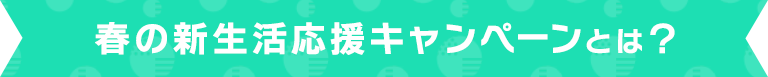 春の新生活応援キャンペーンとは?