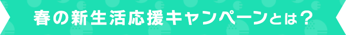 春の新生活応援キャンペーンとは?