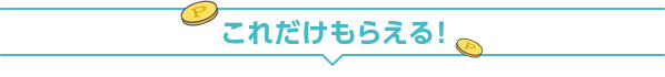 これだけもらえる！