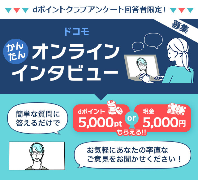 dポイントクラブかんたんオンラインインタビュー。簡単な質問に答えるだけでdポイント5,000ptまたは現金5,000円もらえる!お気軽にあなたの率直なご意見をお聞かせください!